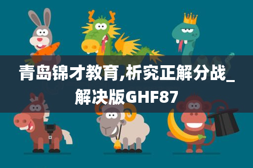 青岛锦才教育,析究正解分战_解决版GHF87