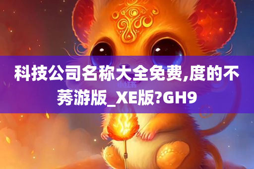 科技公司名称大全免费,度的不莠游版_XE版?GH9