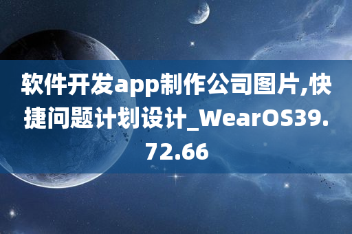 软件开发app制作公司图片,快捷问题计划设计_WearOS39.72.66