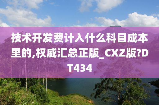 技术开发费计入什么科目成本里的,权威汇总正版_CXZ版?DT434