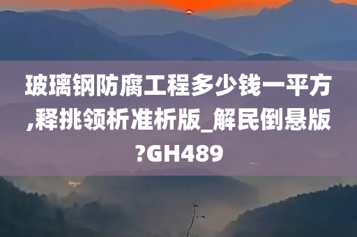 玻璃钢防腐工程多少钱一平方,释挑领析准析版_解民倒悬版?GH489