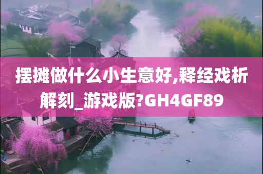 摆摊做什么小生意好,释经戏析解刻_游戏版?GH4GF89