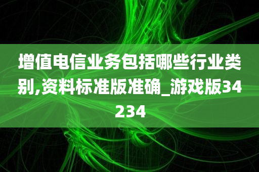 增值电信业务包括哪些行业类别,资料标准版准确_游戏版34234