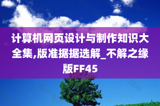 计算机网页设计与制作知识大全集,版准据据选解_不解之缘版FF45