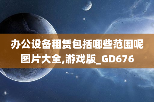 办公设备租赁包括哪些范围呢图片大全,游戏版_GD676