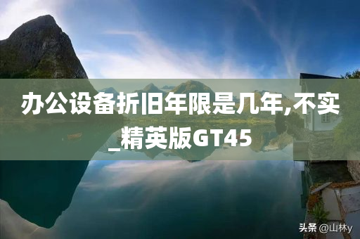 办公设备折旧年限是几年,不实_精英版GT45