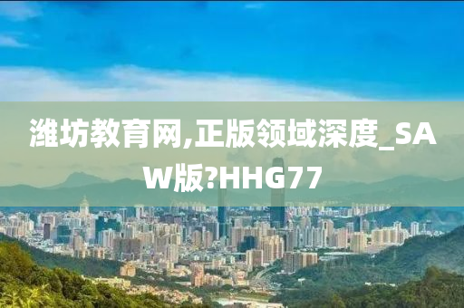 潍坊教育网,正版领域深度_SAW版?HHG77