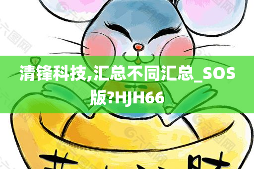 清锋科技,汇总不同汇总_SOS版?HJH66