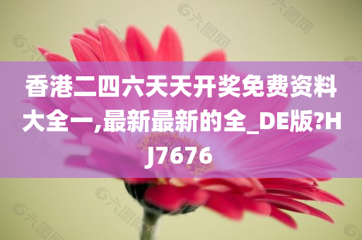 香港二四六天天开奖免费资料大全一,最新最新的全_DE版?HJ7676