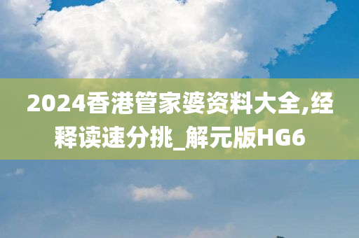 2024香港管家婆资料大全,经释读速分挑_解元版HG6