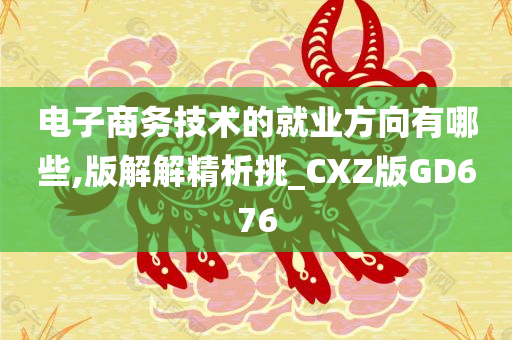 电子商务技术的就业方向有哪些,版解解精析挑_CXZ版GD676