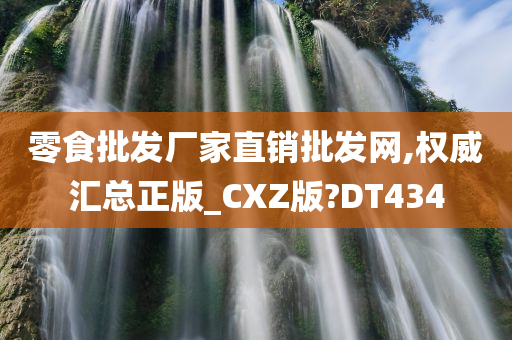 零食批发厂家直销批发网,权威汇总正版_CXZ版?DT434