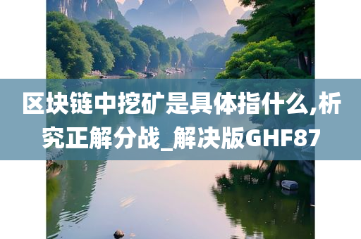 区块链中挖矿是具体指什么,析究正解分战_解决版GHF87