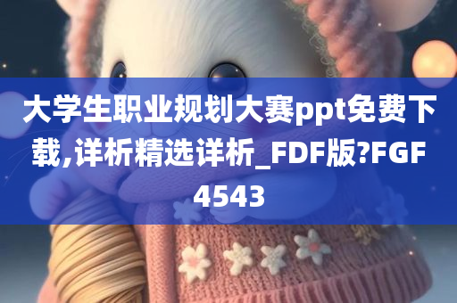 大学生职业规划大赛ppt免费下载,详析精选详析_FDF版?FGF4543