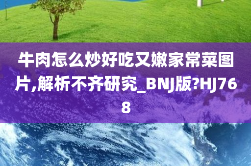 牛肉怎么炒好吃又嫩家常菜图片,解析不齐研究_BNJ版?HJ768