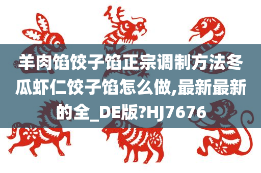 羊肉馅饺子馅正宗调制方法冬瓜虾仁饺子馅怎么做,最新最新的全_DE版?HJ7676