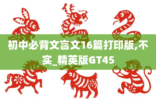 初中必背文言文16篇打印版,不实_精英版GT45