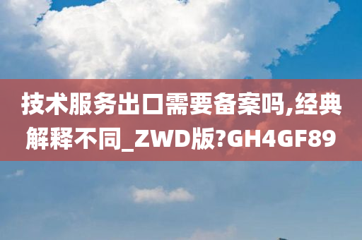 技术服务出口需要备案吗,经典解释不同_ZWD版?GH4GF89