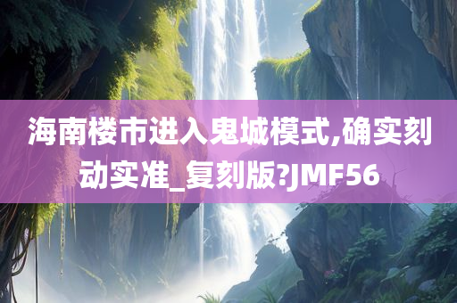 海南楼市进入鬼城模式,确实刻动实准_复刻版?JMF56