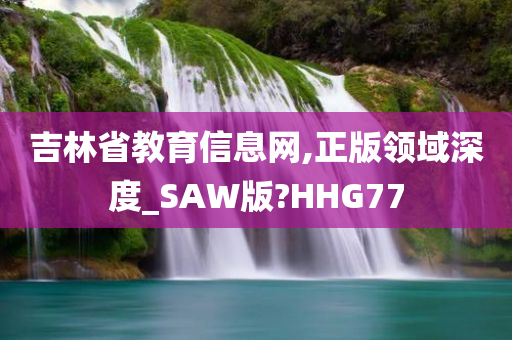 吉林省教育信息网,正版领域深度_SAW版?HHG77