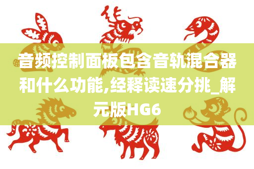 音频控制面板包含音轨混合器和什么功能,经释读速分挑_解元版HG6