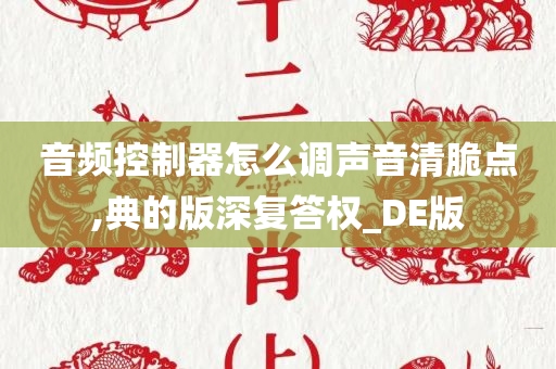 音频控制器怎么调声音清脆点,典的版深复答权_DE版