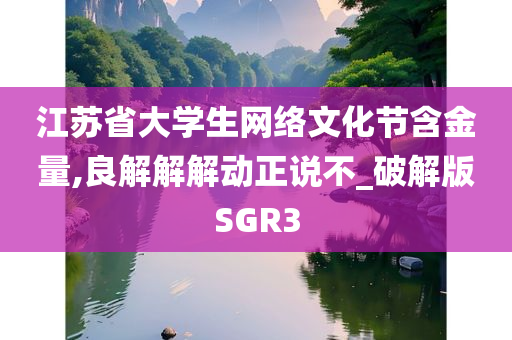 江苏省大学生网络文化节含金量,良解解解动正说不_破解版SGR3