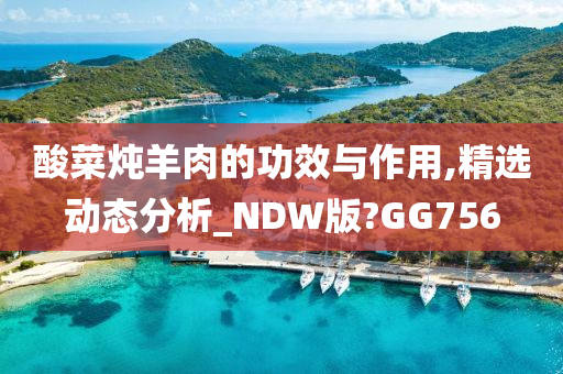 酸菜炖羊肉的功效与作用,精选动态分析_NDW版?GG756