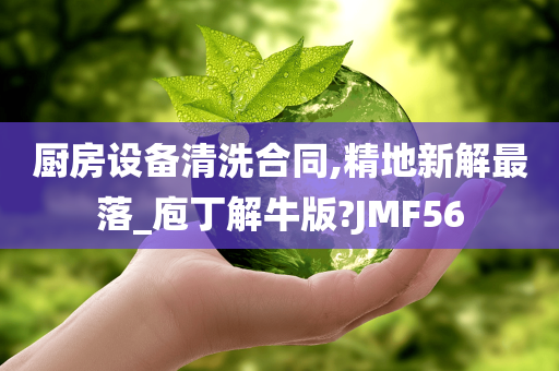 厨房设备清洗合同,精地新解最落_庖丁解牛版?JMF56