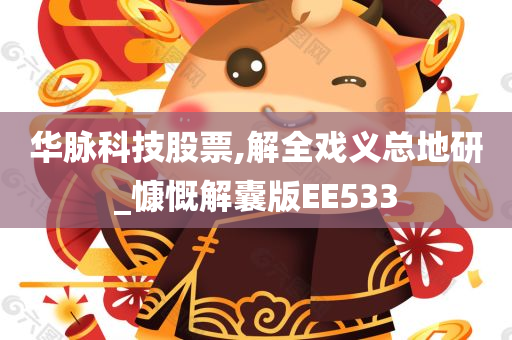 华脉科技股票,解全戏义总地研_慷慨解囊版EE533