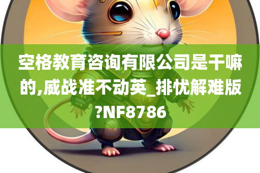 空格教育咨询有限公司是干嘛的,威战准不动英_排忧解难版?NF8786