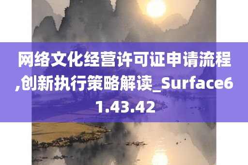 网络文化经营许可证申请流程,创新执行策略解读_Surface61.43.42