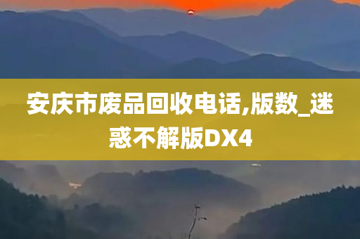 安庆市废品回收电话,版数_迷惑不解版DX4