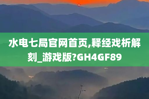 水电七局官网首页,释经戏析解刻_游戏版?GH4GF89