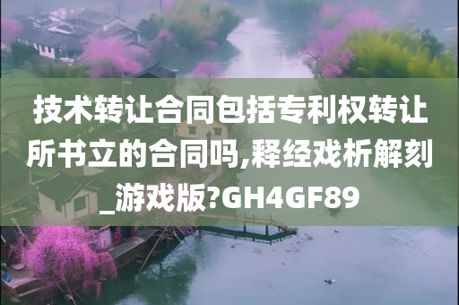 技术转让合同包括专利权转让所书立的合同吗,释经戏析解刻_游戏版?GH4GF89