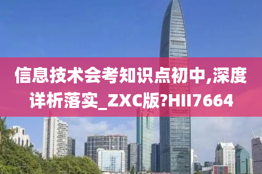 信息技术会考知识点初中,深度详析落实_ZXC版?HII7664