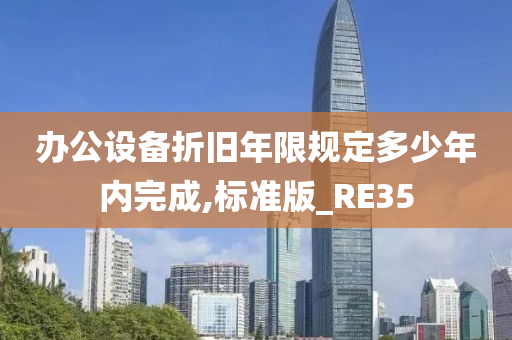 办公设备折旧年限规定多少年内完成,标准版_RE35