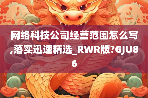 网络科技公司经营范围怎么写,落实迅速精选_RWR版?GJU86