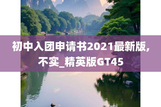 初中入团申请书2021最新版,不实_精英版GT45