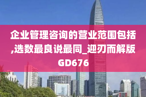 企业管理咨询的营业范围包括,选数最良说最同_迎刃而解版GD676