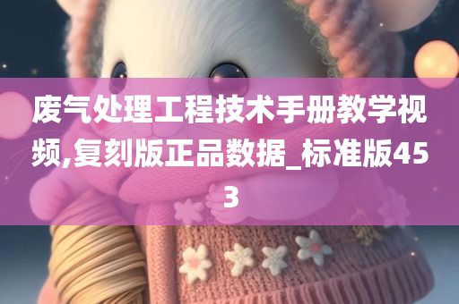 废气处理工程技术手册教学视频,复刻版正品数据_标准版453