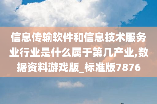 信息传输软件和信息技术服务业行业是什么属于第几产业,数据资料游戏版_标准版7876