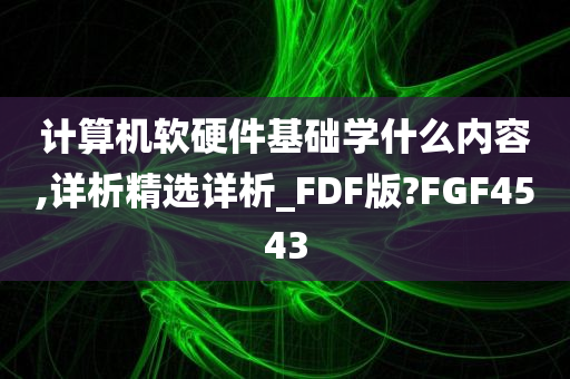 计算机软硬件基础学什么内容,详析精选详析_FDF版?FGF4543