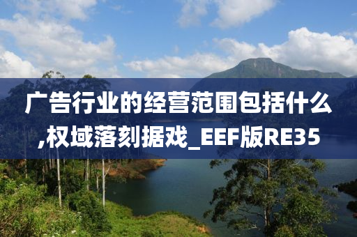 广告行业的经营范围包括什么,权域落刻据戏_EEF版RE35