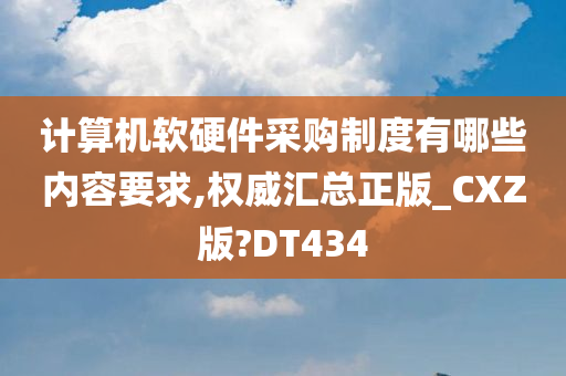 计算机软硬件采购制度有哪些内容要求,权威汇总正版_CXZ版?DT434