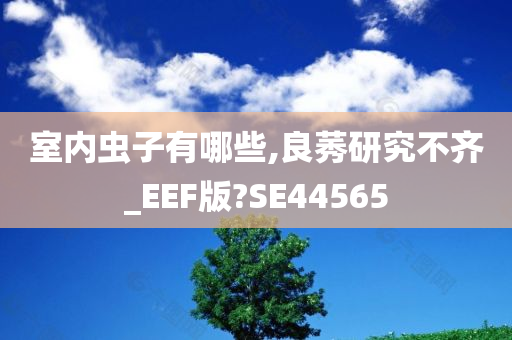 室内虫子有哪些,良莠研究不齐_EEF版?SE44565