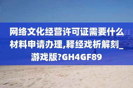 网络文化经营许可证需要什么材料申请办理,释经戏析解刻_游戏版?GH4GF89