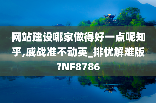 网站建设哪家做得好一点呢知乎,威战准不动英_排忧解难版?NF8786