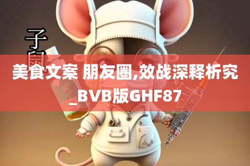 美食文案 朋友圈,效战深释析究_BVB版GHF87