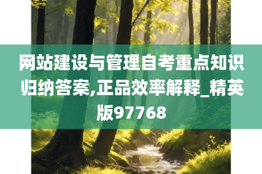 网站建设与管理自考重点知识归纳答案,正品效率解释_精英版97768